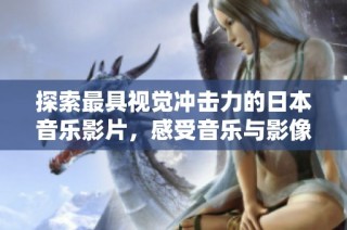 探索最具视觉冲击力的日本音乐影片，感受音乐与影像的完美融合