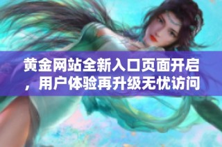 黄金网站全新入口页面开启，用户体验再升级无忧访问