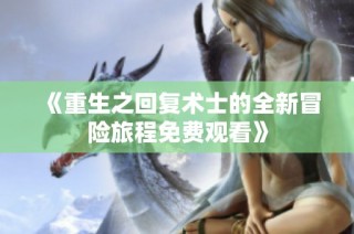 《重生之回复术士的全新冒险旅程免费观看》