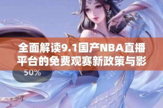 全面解读9.1国产NBA直播平台的免费观赛新政策与影响