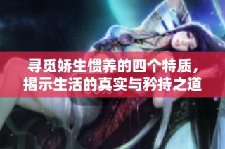 寻觅娇生惯养的四个特质，揭示生活的真实与矜持之道