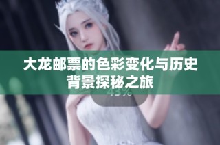 大龙邮票的色彩变化与历史背景探秘之旅