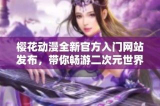 樱花动漫全新官方入门网站发布，带你畅游二次元世界