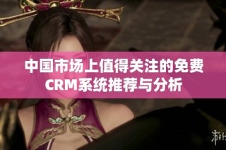 中国市场上值得关注的免费CRM系统推荐与分析