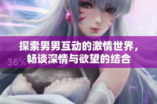探索男男互动的激情世界，畅谈深情与欲望的结合