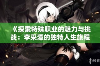 《探索特殊职业的魅力与挑战：李采潭的独特人生旅程》