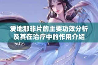 爱地那非片的主要功效分析及其在治疗中的作用介绍