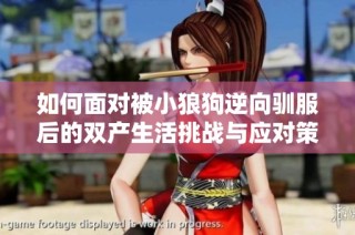 如何面对被小狼狗逆向驯服后的双产生活挑战与应对策略