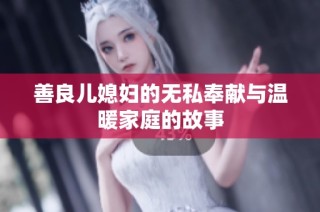 善良儿媳妇的无私奉献与温暖家庭的故事
