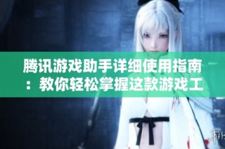 腾讯游戏助手详细使用指南：教你轻松掌握这款游戏工具