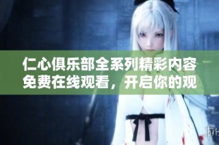 仁心俱乐部全系列精彩内容免费在线观看，开启你的观影之旅