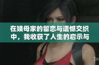 在姨母家的留恋与遗憾交织中，我收获了人生的启示与成长