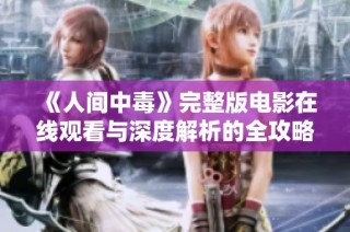 《人间中毒》完整版电影在线观看与深度解析的全攻略