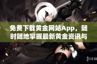 免费下载黄金网站App，随时随地掌握最新黄金资讯与行情动态