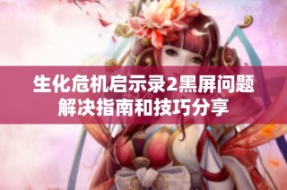 生化危机启示录2黑屏问题解决指南和技巧分享