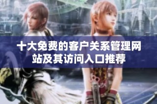 十大免费的客户关系管理网站及其访问入口推荐