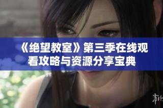 《绝望教室》第三季在线观看攻略与资源分享宝典