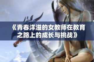 《青春洋溢的女教师在教育之路上的成长与挑战》