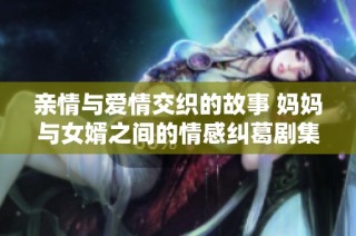 亲情与爱情交织的故事 妈妈与女婿之间的情感纠葛剧集重磅来袭