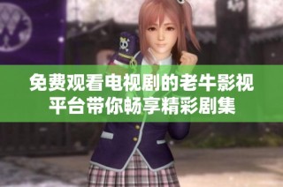 免费观看电视剧的老牛影视平台带你畅享精彩剧集