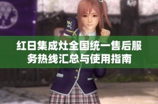 红日集成灶全国统一售后服务热线汇总与使用指南