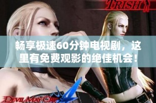 畅享极速60分钟电视剧，这里有免费观影的绝佳机会！