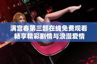 满宫春第三部在线免费观看 畅享精彩剧情与浪漫爱情