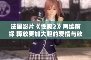法国影片《性爽2》再续前缘 释放更加大胆的爱情与欲望探索