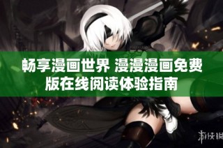 畅享漫画世界 漫漫漫画免费版在线阅读体验指南