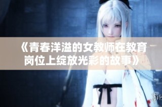 《青春洋溢的女教师在教育岗位上绽放光彩的故事》