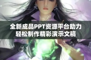 全新成品PPT资源平台助力轻松制作精彩演示文稿