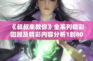 《叔叔来教你》全系列精彩回顾及精彩内容分析1到80集