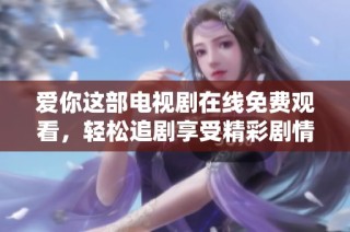 爱你这部电视剧在线免费观看，轻松追剧享受精彩剧情