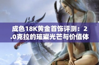成色18K黄金首饰评测：2.0克拉的璀璨光芒与价值体现