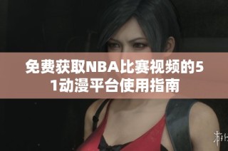 免费获取NBA比赛视频的51动漫平台使用指南