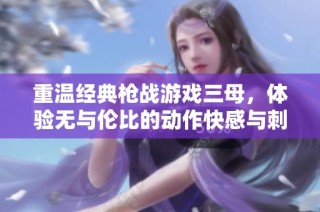 重温经典枪战游戏三母，体验无与伦比的动作快感与刺激战斗