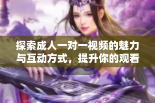 探索成人一对一视频的魅力与互动方式，提升你的观看体验