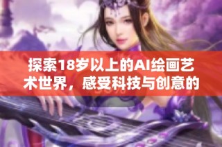 探索18岁以上的AI绘画艺术世界，感受科技与创意的完美结合