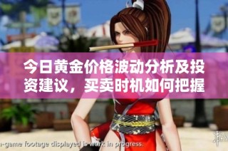 今日黄金价格波动分析及投资建议，买卖时机如何把握