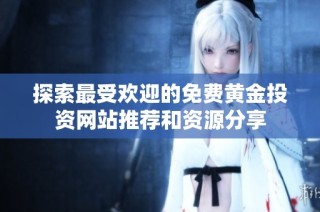 探索最受欢迎的免费黄金投资网站推荐和资源分享