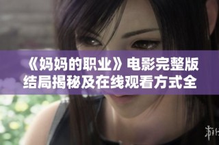 《妈妈的职业》电影完整版结局揭秘及在线观看方式全解析