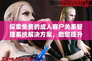 探索免费的成人客户关系管理系统解决方案，助您提升业务效率