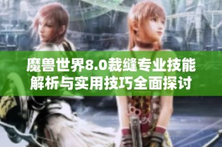 魔兽世界8.0裁缝专业技能解析与实用技巧全面探讨