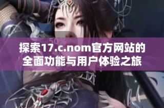 探索17.c.nom官方网站的全面功能与用户体验之旅