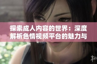 探索成人内容的世界：深度解析色情视频平台的魅力与挑战