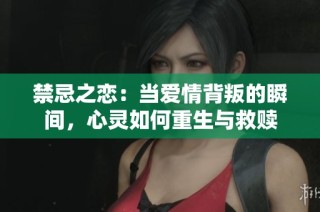 禁忌之恋：当爱情背叛的瞬间，心灵如何重生与救赎