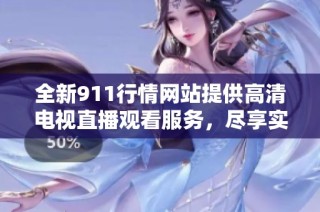 全新911行情网站提供高清电视直播观看服务，尽享实时行情资讯