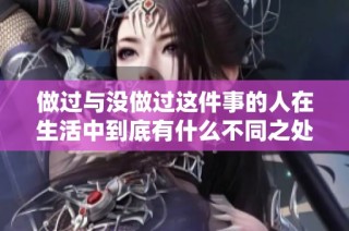 做过与没做过这件事的人在生活中到底有什么不同之处