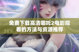 免费下载高清哪吒2电影观看的方法与资源推荐