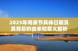 2025年母亲节具体日期及其背后的由来和意义解析